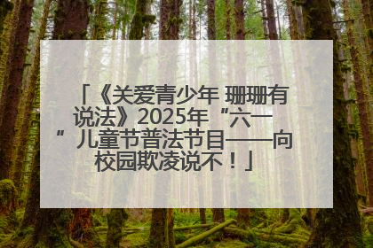 《关爱青少年 珊珊有说法》2025年“六一”儿童节普法节目——向校园欺凌说不！