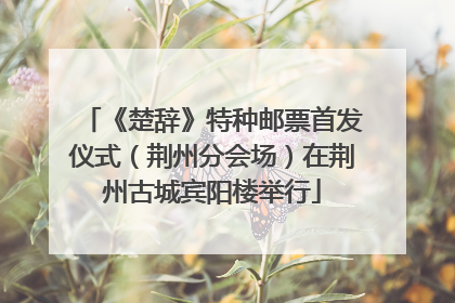 《楚辞》特种邮票首发仪式（荆州分会场）在荆州古城宾阳楼举行