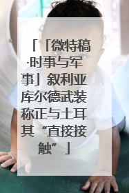 「微特稿·时事与军事」叙利亚库尔德武装称正与土耳其“直接接触”
