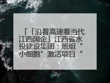 「沿着高速看当代江西国企」江西省水投建设集团：班组“小细胞”激活项目“大建设”
