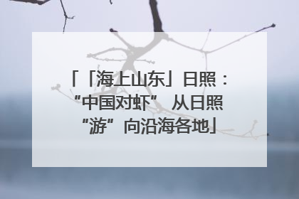 「海上山东」日照：“中国对虾” 从日照“游”向沿海各地