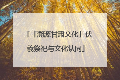 「溯源甘肃文化」伏羲祭祀与文化认同
