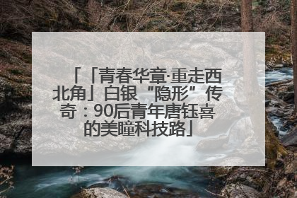 「青春华章·重走西北角」白银“隐形”传奇：90后青年唐钰喜的美瞳科技路