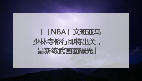 「NBA」文班亚马少林寺修行即将出关，最新练武画面曝光