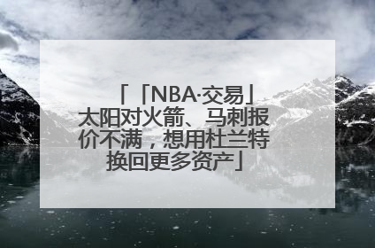 「NBA·交易」太阳对火箭、马刺报价不满，想用杜兰特换回更多资产