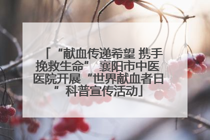 “献血传递希望 携手挽救生命” 襄阳市中医医院开展“世界献血者日”科普宣传活动