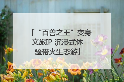 “百兽之王”变身文旅IP 沉浸式体验带火生态游