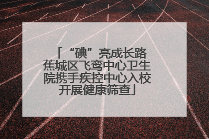 “碘”亮成长路 蕉城区飞鸾中心卫生院携手疾控中心入校开展健康筛查
