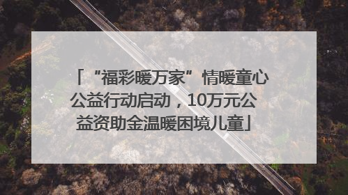 “福彩暖万家”情暖童心公益行动启动，10万元公益资助金温暖困境儿童