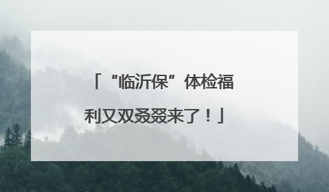 “临沂保”体检福利又双叒叕来了！