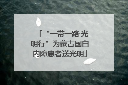 “一带一路·光明行”为蒙古国白内障患者送光明