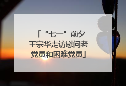 “七一”前夕 王宗华走访慰问老党员和困难党员
