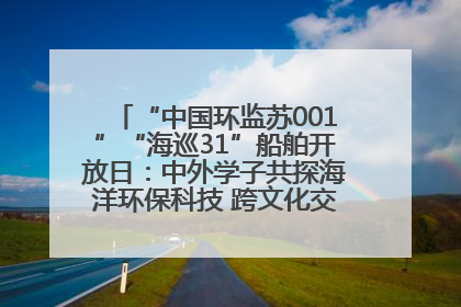 “中国环监苏001”“海巡31”船舶开放日：中外学子共探海洋环保科技 跨文化交流筑牢“蓝色”友谊