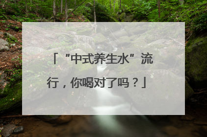 “中式养生水”流行，你喝对了吗？