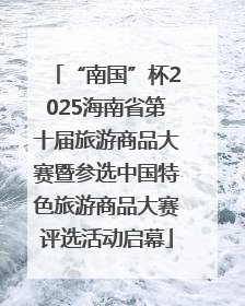 “南国”杯2025海南省第十届旅游商品大赛暨参选中国特色旅游商品大赛评选活动启幕