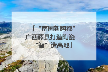 “南国新陶都”广西藤县打造陶瓷“智”造高地