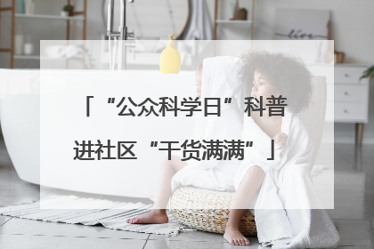 “公众科学日”科普进社区“干货满满”