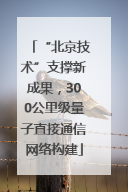 “北京技术”支撑新成果，300公里级量子直接通信网络构建