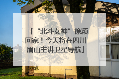 “北斗女神”徐颖回家！今天将在四川眉山主讲卫星导航