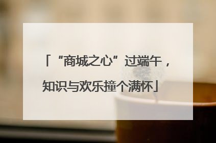“商城之心”过端午，知识与欢乐撞个满怀