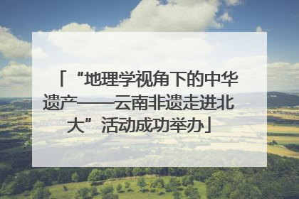 “地理学视角下的中华遗产——云南非遗走进北大”活动成功举办
