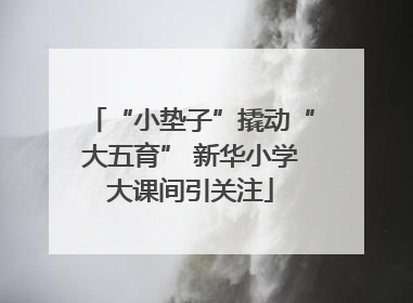 “小垫子”撬动“大五育” 新华小学大课间引关注