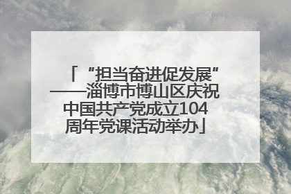 “担当奋进促发展”——淄博市博山区庆祝中国共产党成立104周年党课活动举办