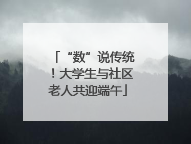 “数”说传统！大学生与社区老人共迎端午