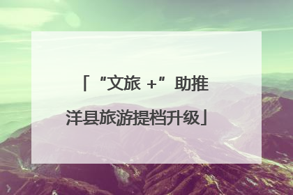 “文旅 +”助推洋县旅游提档升级