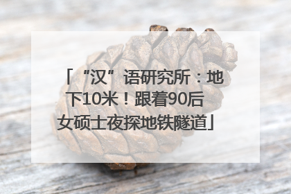 “汉”语研究所：地下10米！跟着90后女硕士夜探地铁隧道