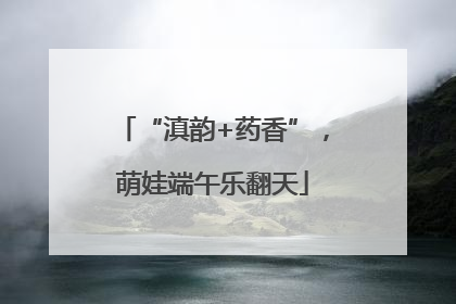 “滇韵+药香”，萌娃端午乐翻天