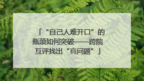“自己人难开口”的瓶颈如何突破——跨院互评找出“真问题”
