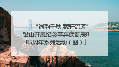 “词韵千秋 稼轩流芳”铅山开展纪念辛弃疾诞辰885周年系列活动（图）
