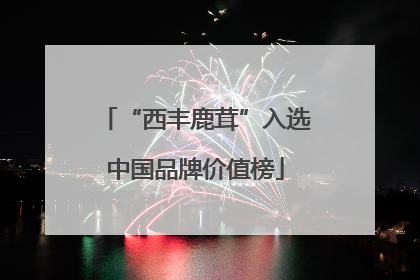 “西丰鹿茸”入选中国品牌价值榜