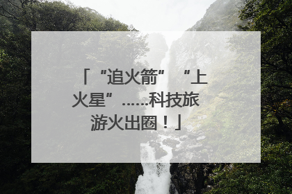 “追火箭”“上火星”……科技旅游火出圈！