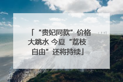 “贵妃同款”价格大跳水 今夏“荔枝自由”还将持续