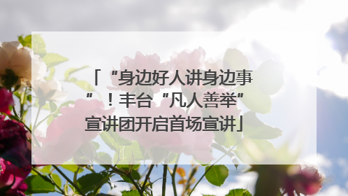 “身边好人讲身边事”！丰台“凡人善举”宣讲团开启首场宣讲