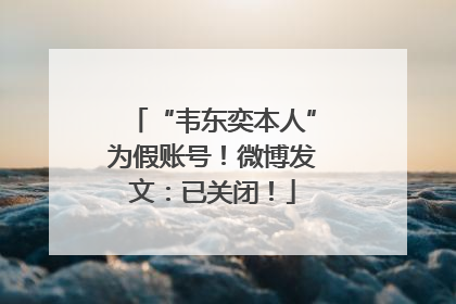 “韦东奕本人”为假账号！微博发文：已关闭！