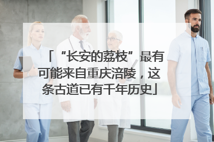 “长安的荔枝”最有可能来自重庆涪陵，这条古道已有千年历史