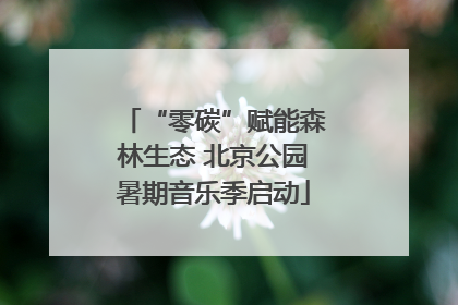 “零碳”赋能森林生态 北京公园暑期音乐季启动