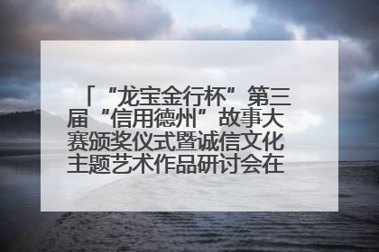 “龙宝金行杯”第三届“信用德州”故事大赛颁奖仪式暨诚信文化主题艺术作品研讨会在山东德州举办