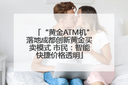 “黄金ATM机”落地成都创新黄金买卖模式 市民：智能快捷价格透明