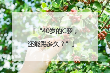 “40岁的C罗，还能踢多久？”