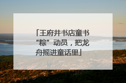 王府井书店童书“粽”动员，把龙舟摇进童话里