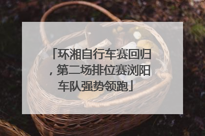 环湘自行车赛回归，第二场排位赛浏阳车队强势领跑