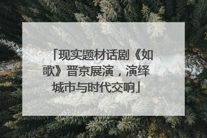 现实题材话剧《如歌》晋京展演，演绎城市与时代交响