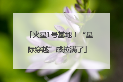 火星1号基地！“星际穿越”感拉满了
