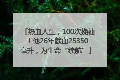 热血人生，100次挽袖！他26年献血25350毫升，为生命“续航”