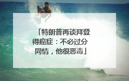 特朗普再谈拜登得癌症：不必过分同情，他很恶毒