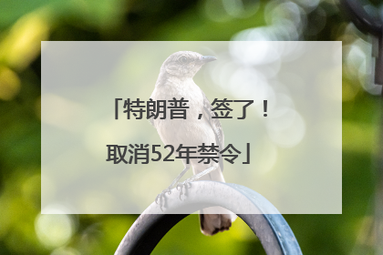 特朗普，签了！取消52年禁令